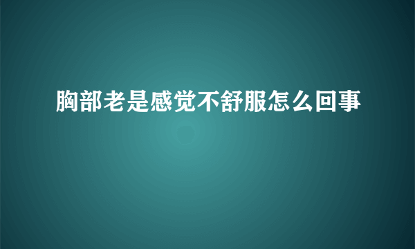 胸部老是感觉不舒服怎么回事