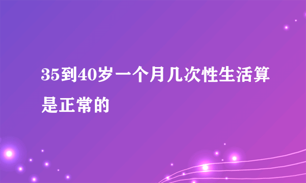 35到40岁一个月几次性生活算是正常的