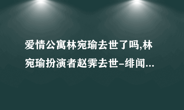 爱情公寓林宛瑜去世了吗,林宛瑜扮演者赵霁去世-绯闻-飞外网