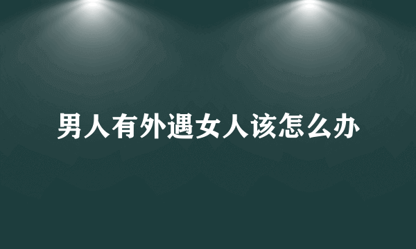 男人有外遇女人该怎么办