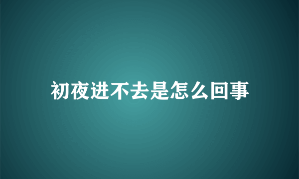 初夜进不去是怎么回事