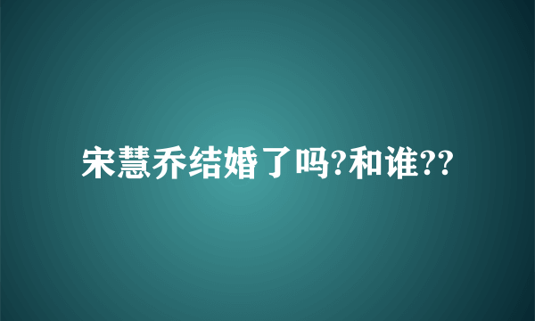 宋慧乔结婚了吗?和谁??