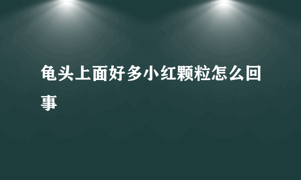 龟头上面好多小红颗粒怎么回事