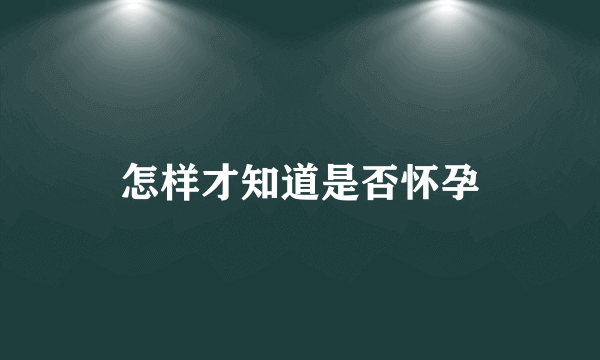 怎样才知道是否怀孕