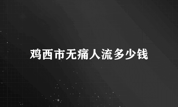 鸡西市无痛人流多少钱