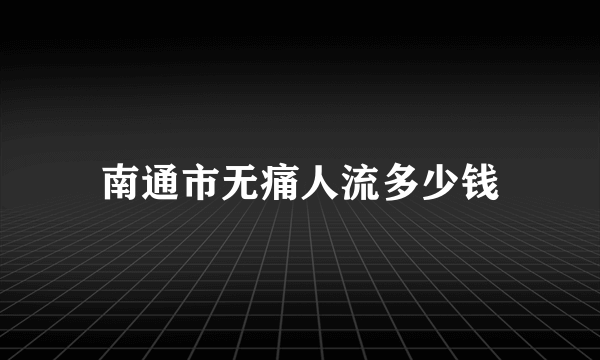 南通市无痛人流多少钱