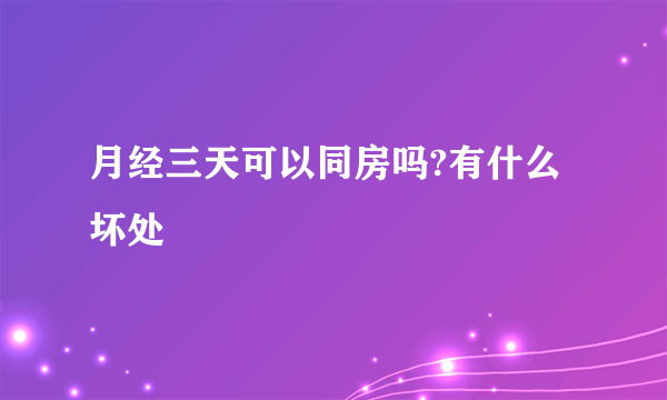 月经三天可以同房吗?有什么坏处