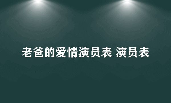 老爸的爱情演员表 演员表