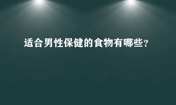 适合男性保健的食物有哪些？