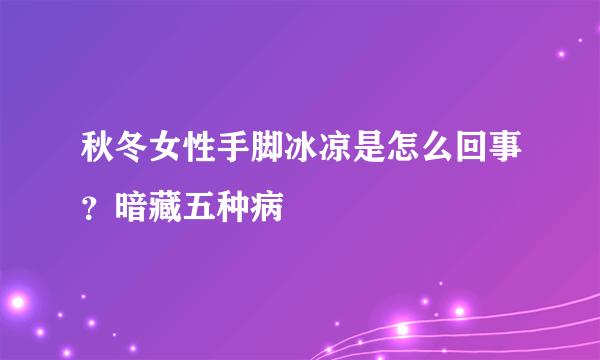 秋冬女性手脚冰凉是怎么回事？暗藏五种病