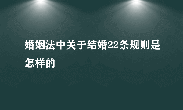 婚姻法中关于结婚22条规则是怎样的