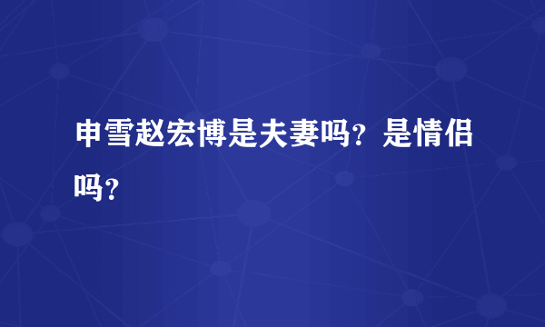 申雪赵宏博是夫妻吗？是情侣吗？