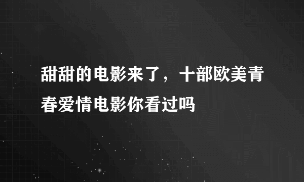 甜甜的电影来了，十部欧美青春爱情电影你看过吗