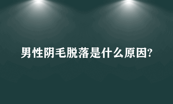 男性阴毛脱落是什么原因?