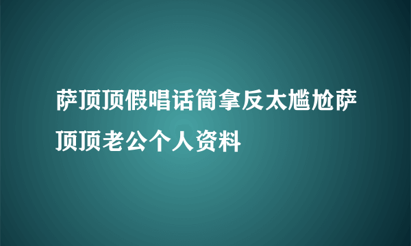 萨顶顶假唱话筒拿反太尴尬萨顶顶老公个人资料