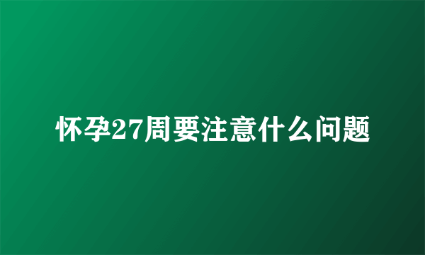 怀孕27周要注意什么问题