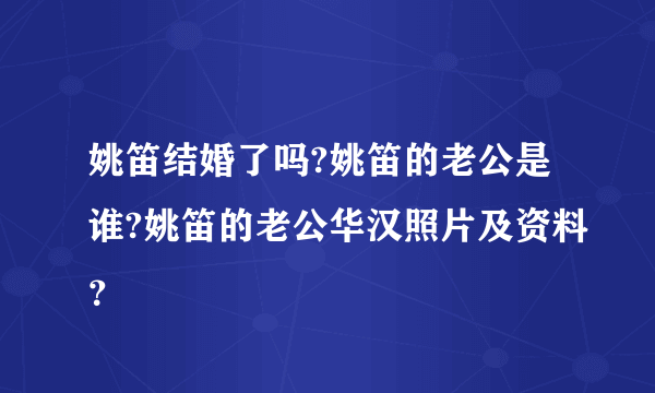 姚笛结婚了吗?姚笛的老公是谁?姚笛的老公华汉照片及资料？