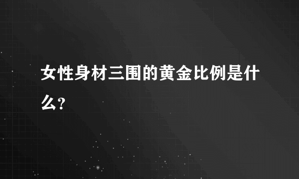 女性身材三围的黄金比例是什么？