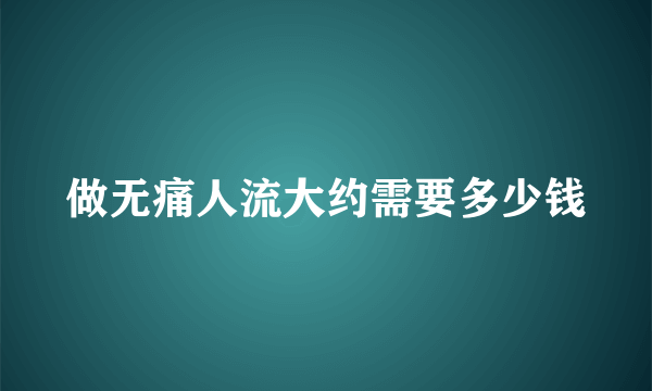 做无痛人流大约需要多少钱