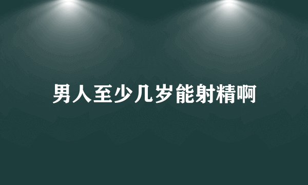 男人至少几岁能射精啊