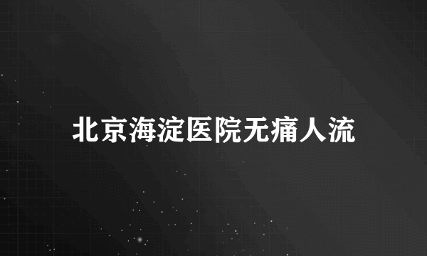 北京海淀医院无痛人流