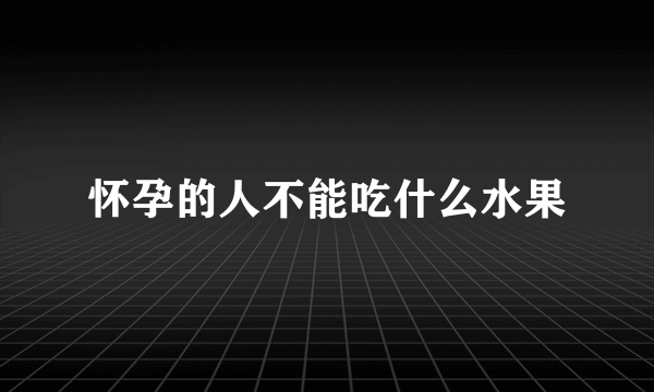 怀孕的人不能吃什么水果