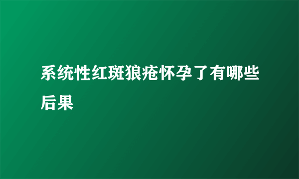 系统性红斑狼疮怀孕了有哪些后果