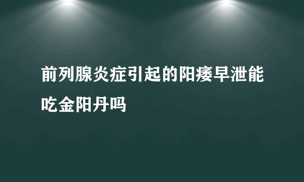 前列腺炎症引起的阳痿早泄能吃金阳丹吗