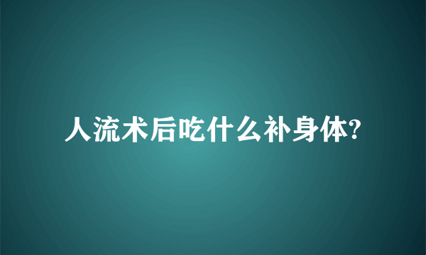 人流术后吃什么补身体?