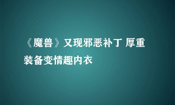 《魔兽》又现邪恶补丁 厚重装备变情趣内衣