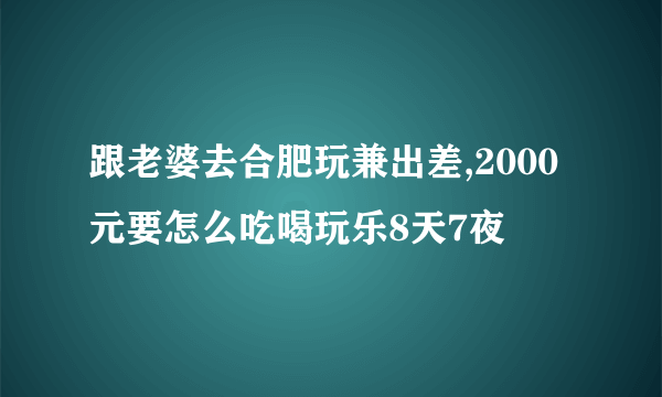 跟老婆去合肥玩兼出差,2000元要怎么吃喝玩乐8天7夜