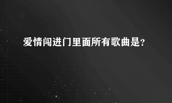 爱情闯进门里面所有歌曲是？