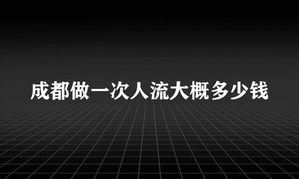 成都做一次人流大概多少钱