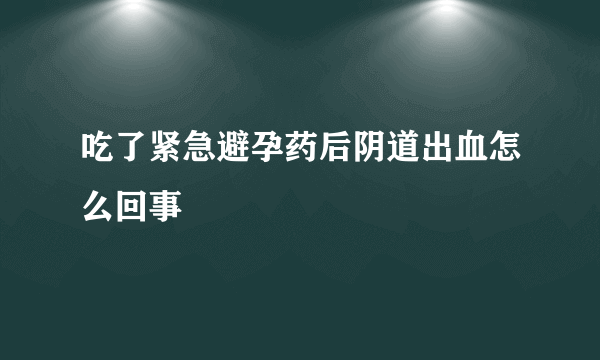 吃了紧急避孕药后阴道出血怎么回事