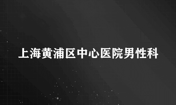 上海黄浦区中心医院男性科