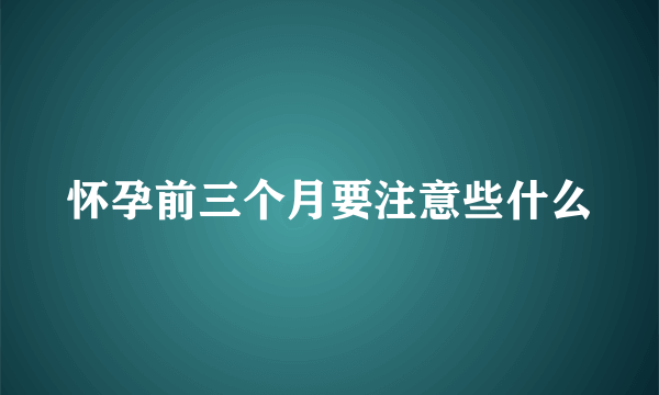 怀孕前三个月要注意些什么