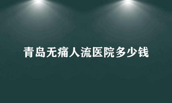 青岛无痛人流医院多少钱