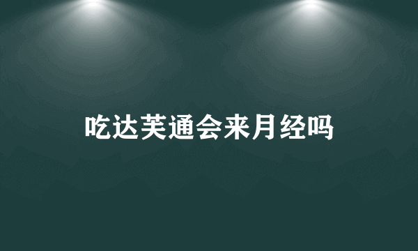 吃达芙通会来月经吗