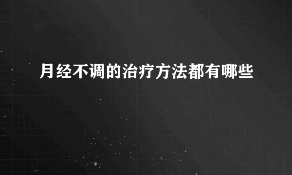 月经不调的治疗方法都有哪些