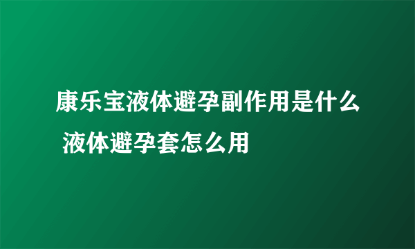 康乐宝液体避孕副作用是什么 液体避孕套怎么用