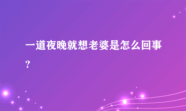 一道夜晚就想老婆是怎么回事？