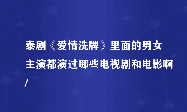 泰剧《爱情洗牌》里面的男女主演都演过哪些电视剧和电影啊/