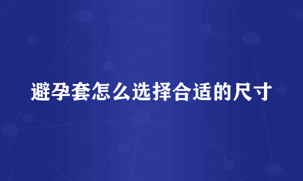 避孕套怎么选择合适的尺寸