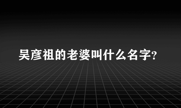 吴彦祖的老婆叫什么名字？