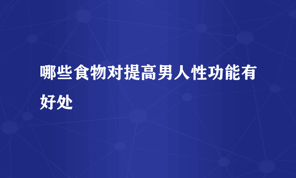 哪些食物对提高男人性功能有好处