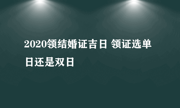 2020领结婚证吉日 领证选单日还是双日