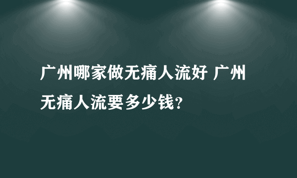 广州哪家做无痛人流好 广州无痛人流要多少钱？