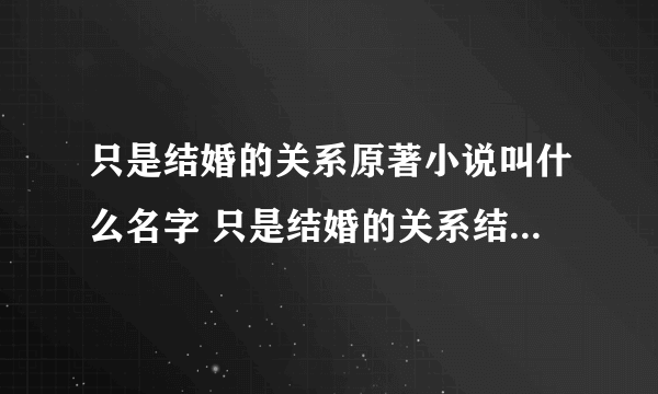 只是结婚的关系原著小说叫什么名字 只是结婚的关系结局是什么