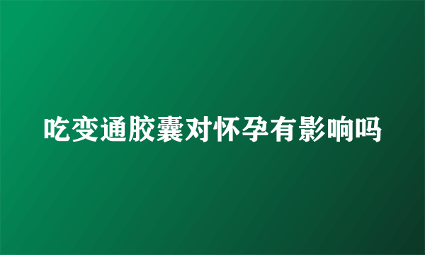 吃变通胶囊对怀孕有影响吗