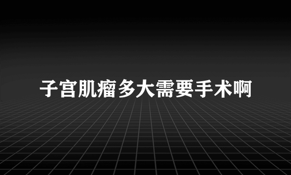 子宫肌瘤多大需要手术啊